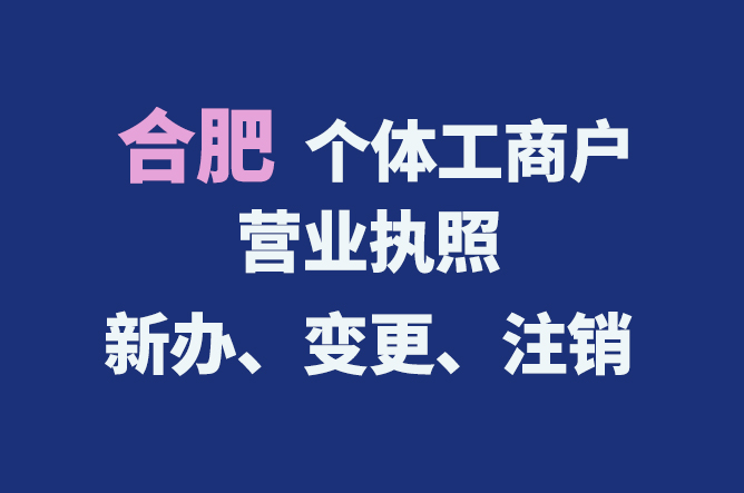 合肥個體工商戶營業(yè)執(zhí)照的新辦、變更、注銷流程與資料