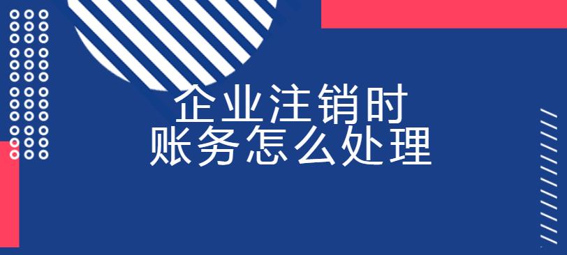 企業(yè)注銷(xiāo)時(shí)賬務(wù)怎么處理