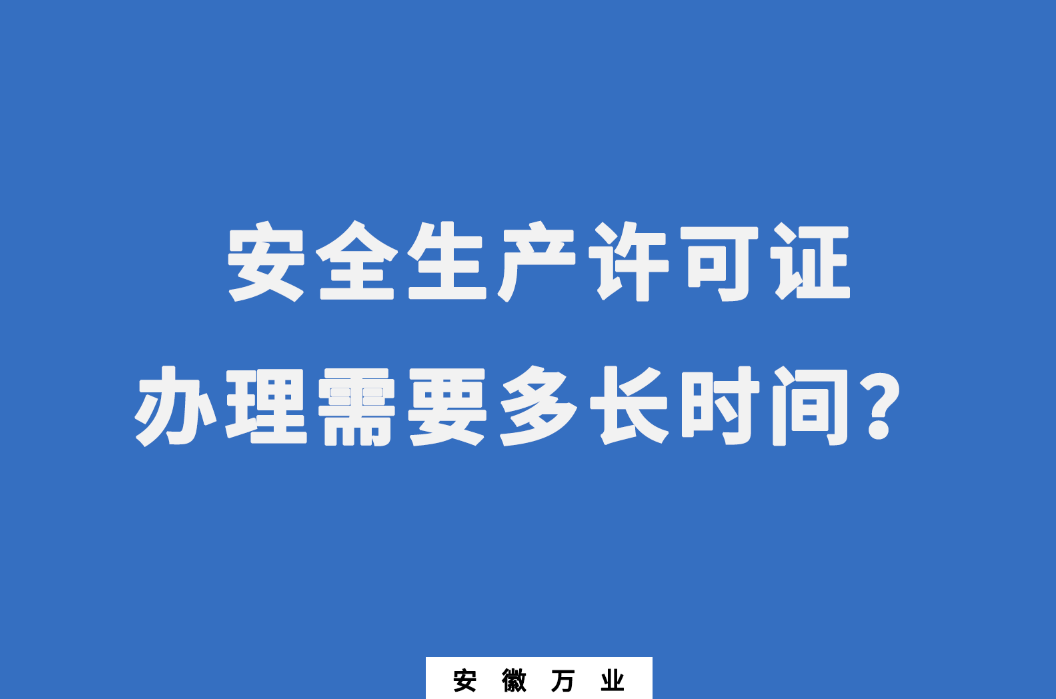安徽安全生產(chǎn)許可證辦理需要多長(zhǎng)時(shí)間？