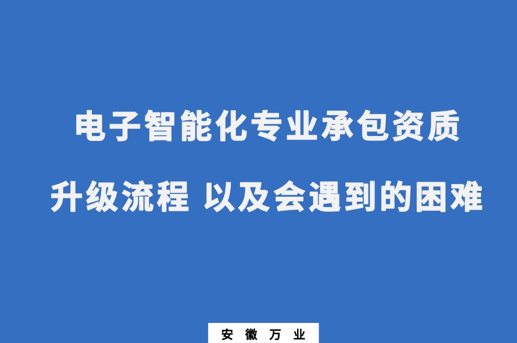 申請(qǐng)電子智能化專(zhuān)業(yè)承包資質(zhì)升級(jí)流程 以及會(huì)遇到的困難