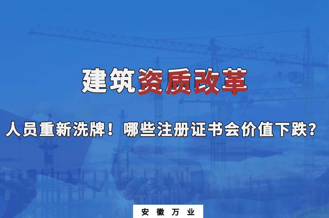 建筑施工資質(zhì)大改革，人員重新洗牌！哪些注冊證書會下跌？