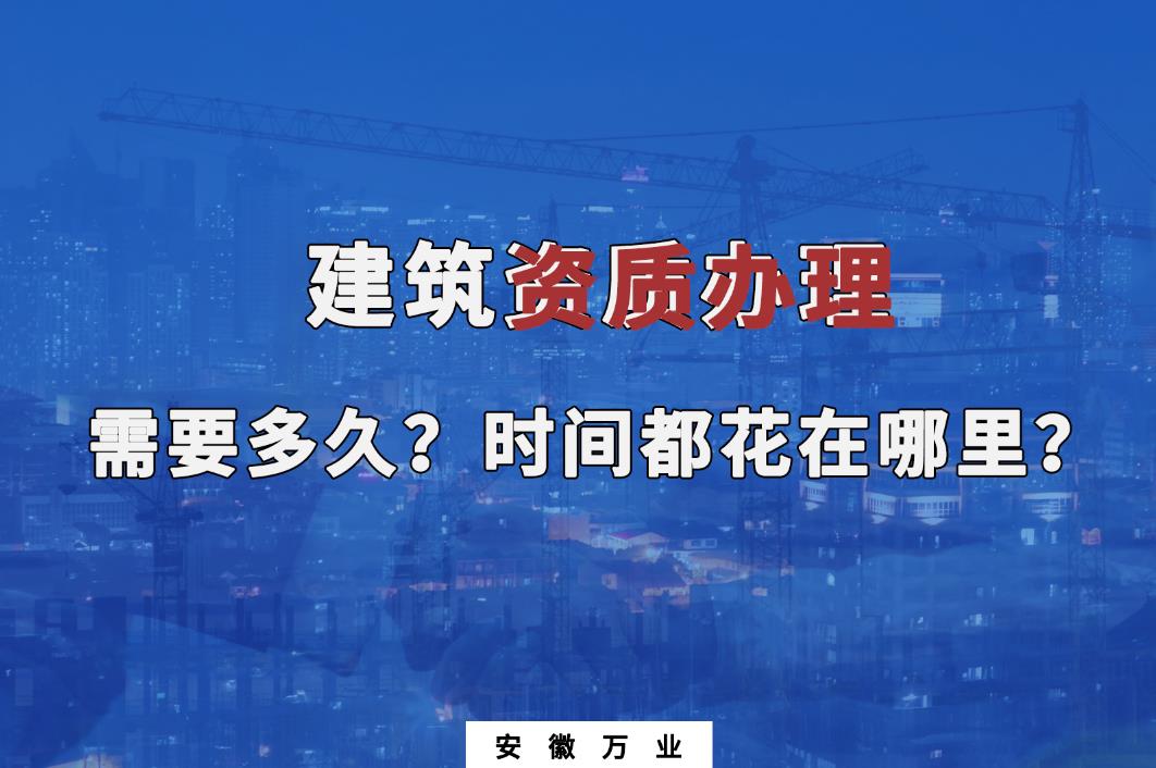 建筑資質(zhì)辦理需要多久？時間都花在哪里？
