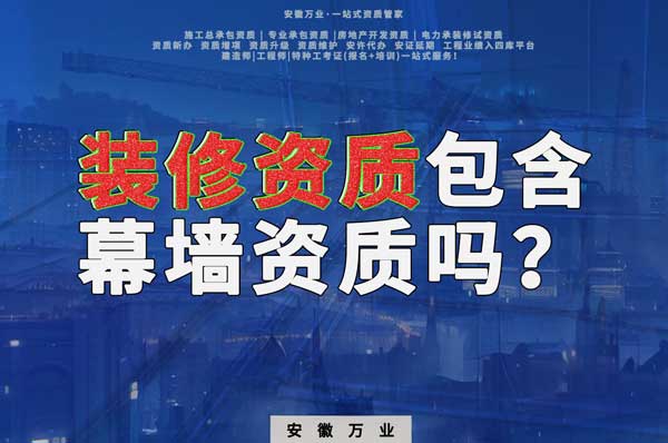 合肥辦理裝飾裝修資質(zhì)包含幕墻資質(zhì)嗎？