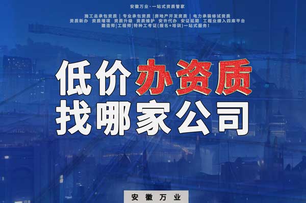 合肥低價(jià)辦理資質(zhì)，為何選擇安徽萬(wàn)業(yè)？
