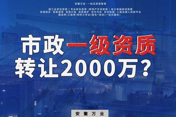 合肥市政一級資質(zhì)轉(zhuǎn)讓2000萬，為什么這么貴