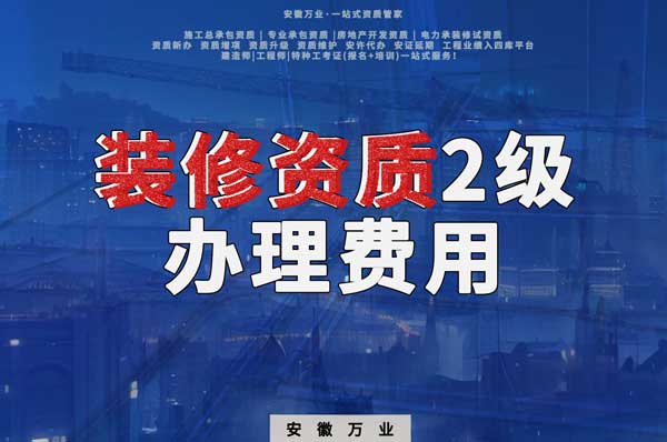 合肥裝修資質(zhì)2級(jí)辦理要多少費(fèi)用？